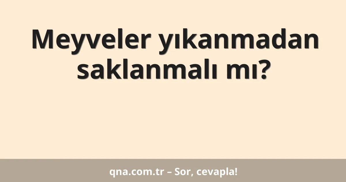 Meyveler yıkanmadan saklanmalı mı?