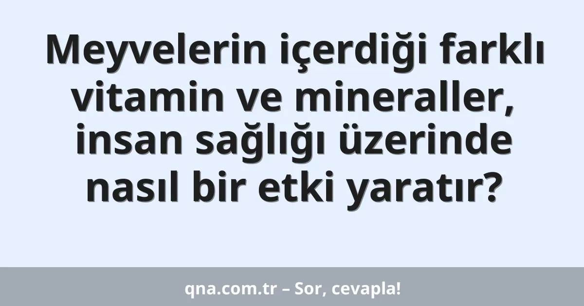 Meyvelerin içerdiği farklı vitamin ve mineraller, insan sağlığı üzerinde nasıl bir etki yaratır?