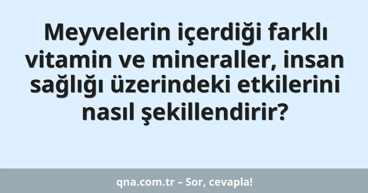 Meyvelerin içerdiği farklı vitamin ve mineraller, insan sağlığı üzerindeki etkilerini nasıl şekillendirir?