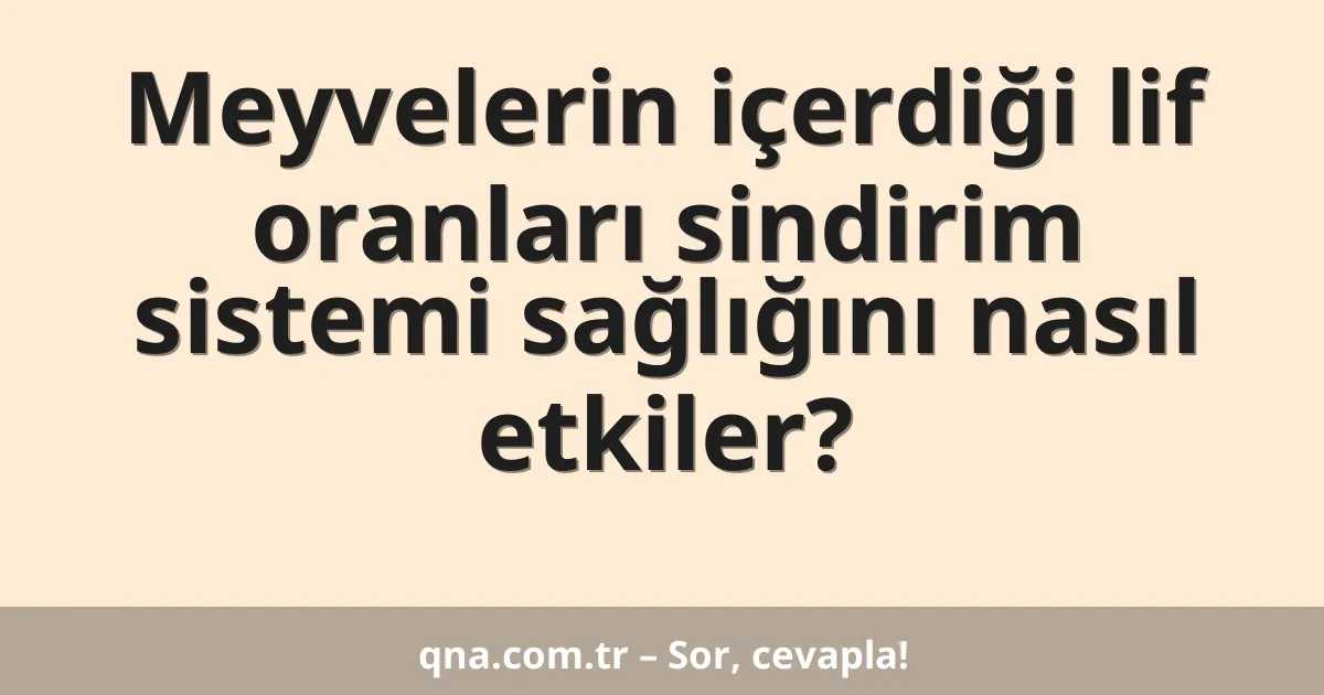 Meyvelerin içerdiği lif oranları sindirim sistemi sağlığını nasıl etkiler?