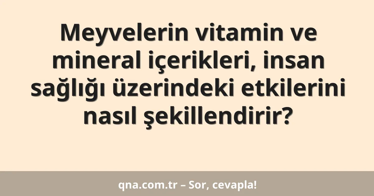 Meyvelerin vitamin ve mineral içerikleri, insan sağlığı üzerindeki etkilerini nasıl şekillendirir?
