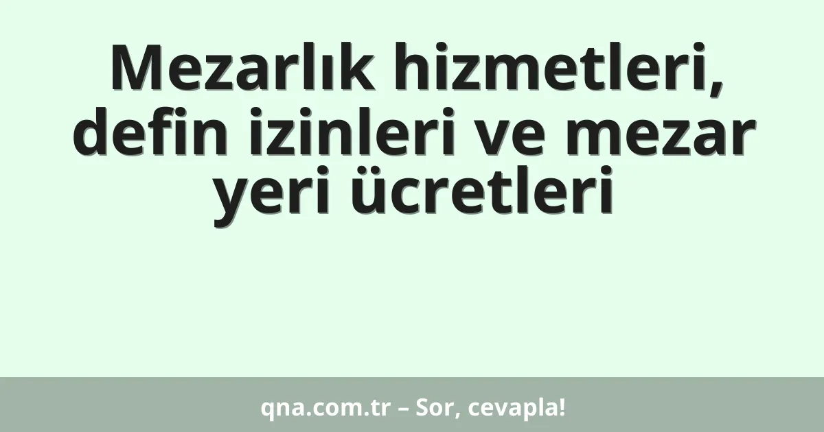Mezarlık hizmetleri, defin izinleri ve mezar yeri ücretleri