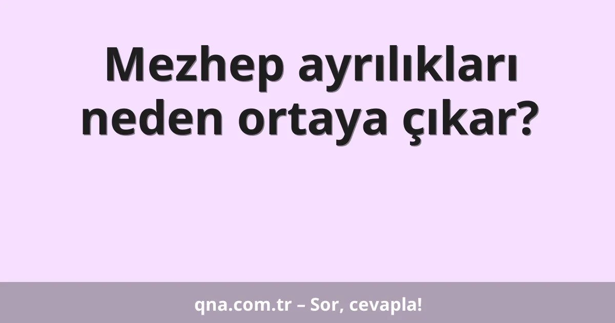 Mezhep ayrılıkları neden ortaya çıkar?