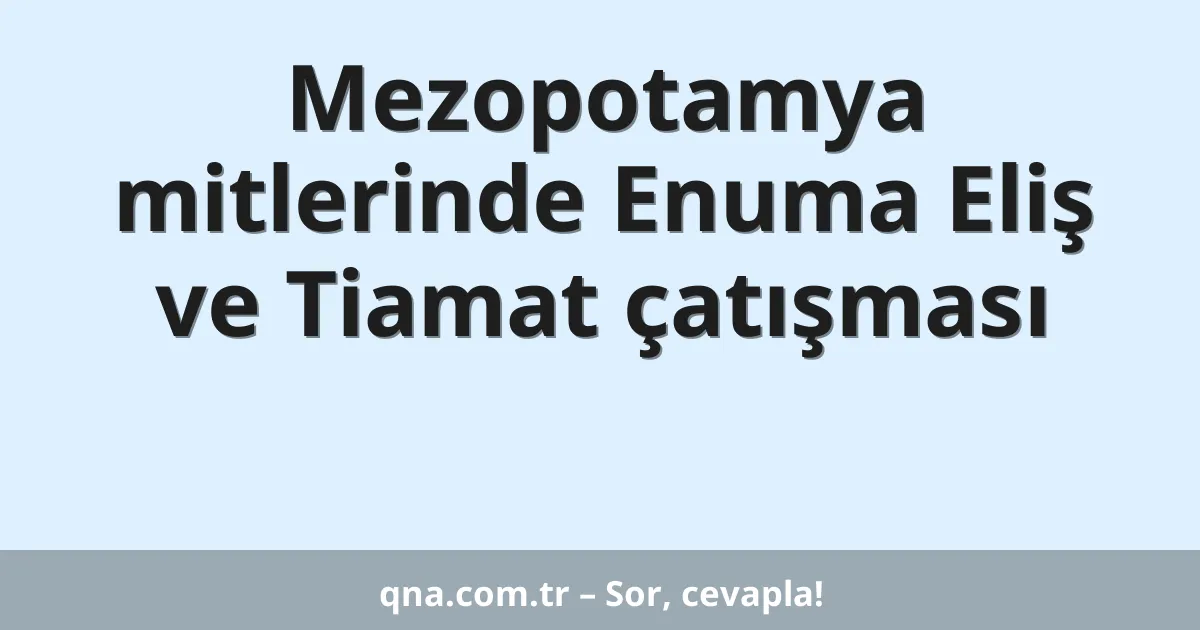 Mezopotamya mitlerinde Enuma Eliş ve Tiamat çatışması