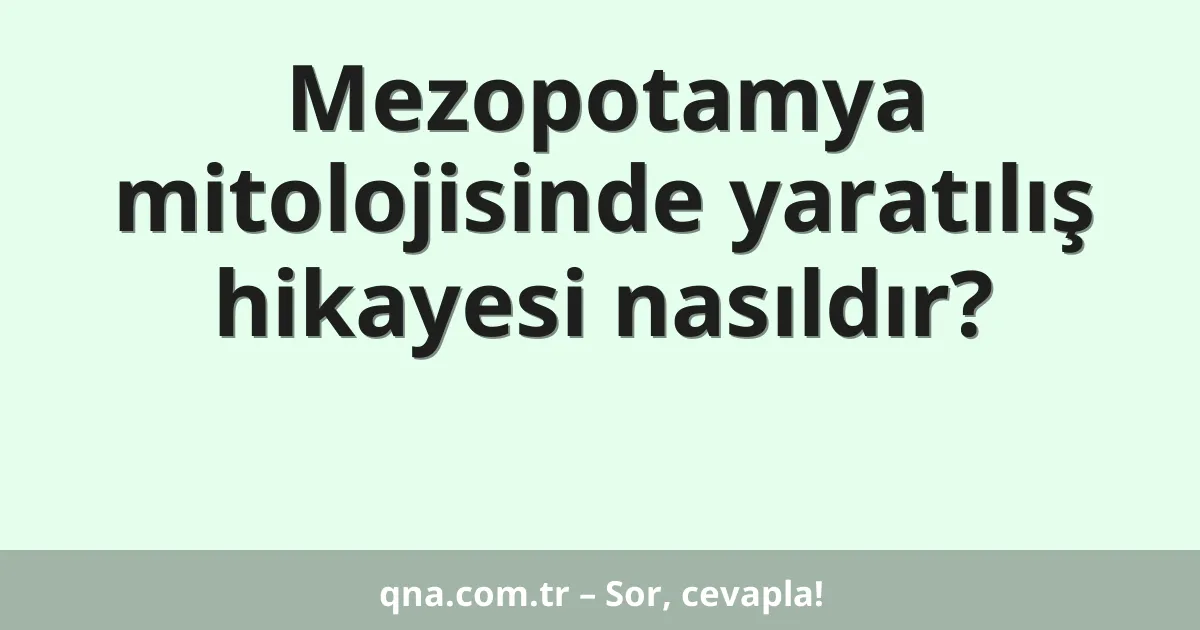 Mezopotamya mitolojisinde yaratılış hikayesi nasıldır?