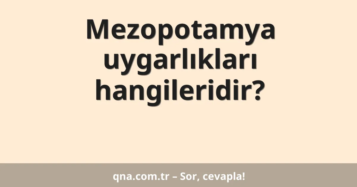 Mezopotamya uygarlıkları hangileridir?