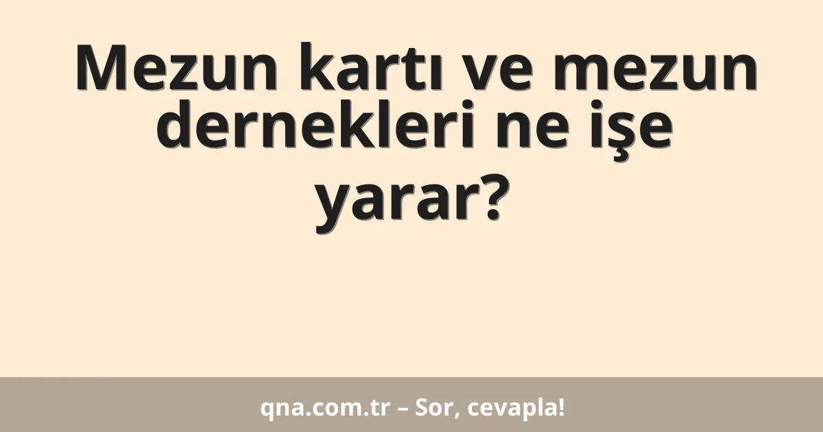 Mezun kartı ve mezun dernekleri ne işe yarar?