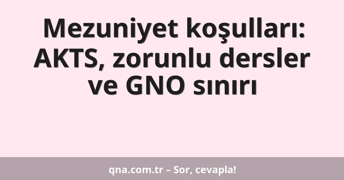 Mezuniyet koşulları: AKTS, zorunlu dersler ve GNO sınırı