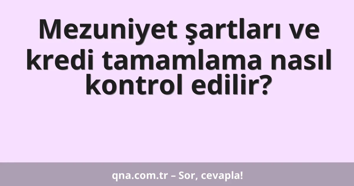 Mezuniyet şartları ve kredi tamamlama nasıl kontrol edilir?