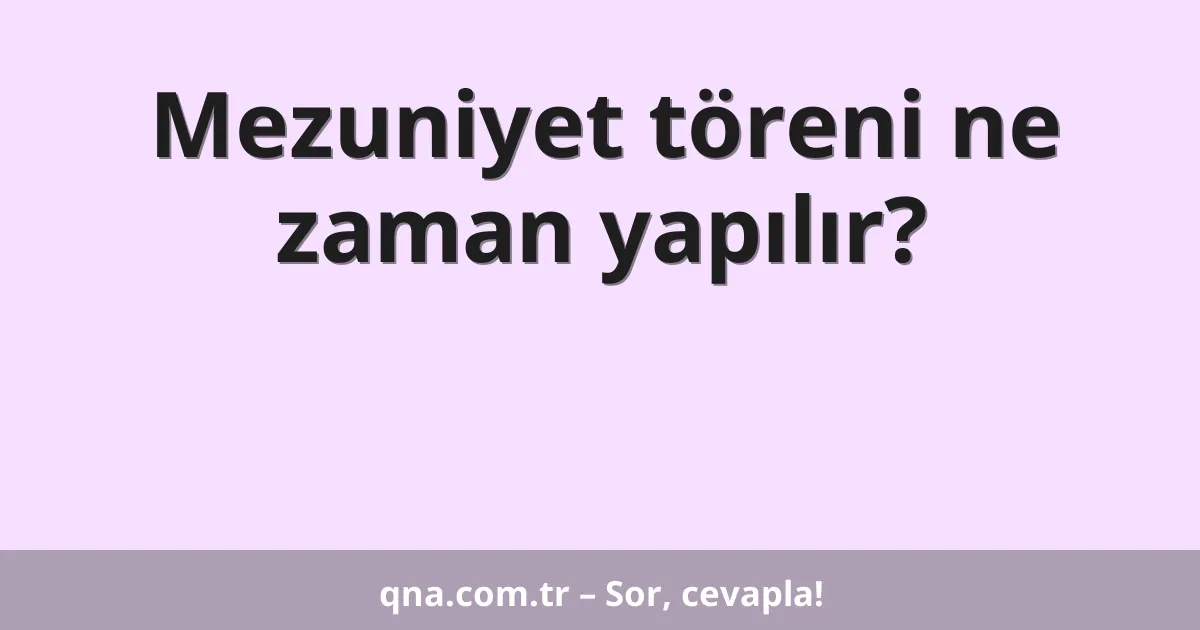 Mezuniyet töreni ne zaman yapılır?