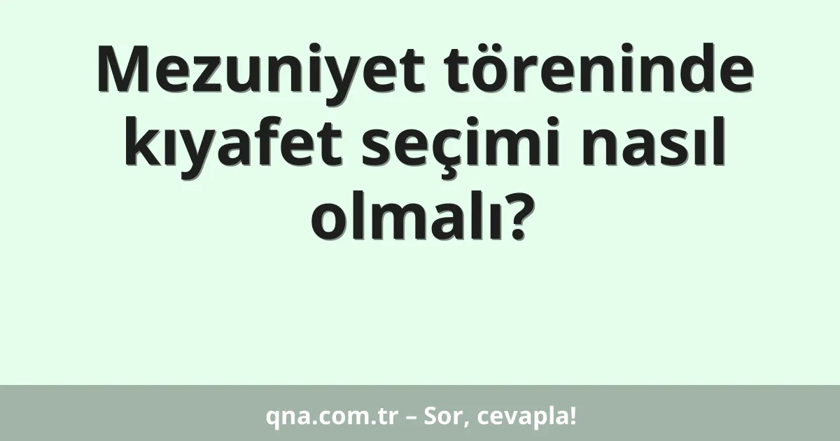 Mezuniyet töreninde kıyafet seçimi nasıl olmalı?