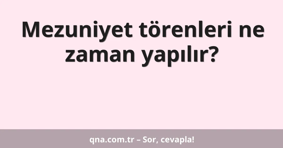 Mezuniyet törenleri ne zaman yapılır?
