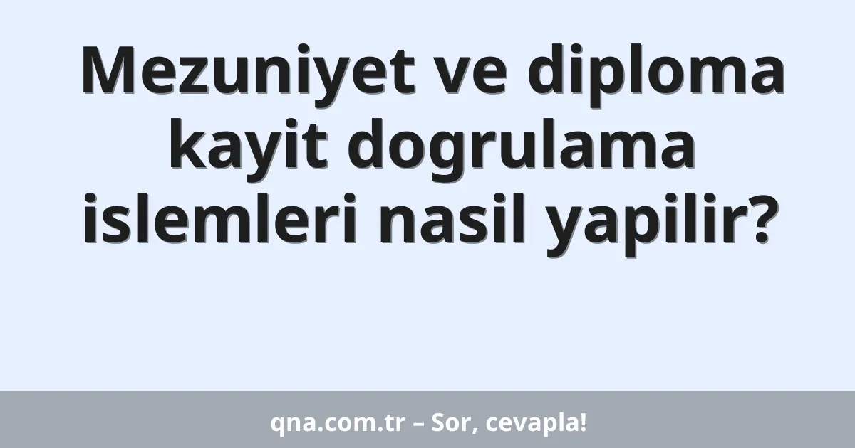 Mezuniyet ve diploma kayit dogrulama islemleri nasil yapilir?