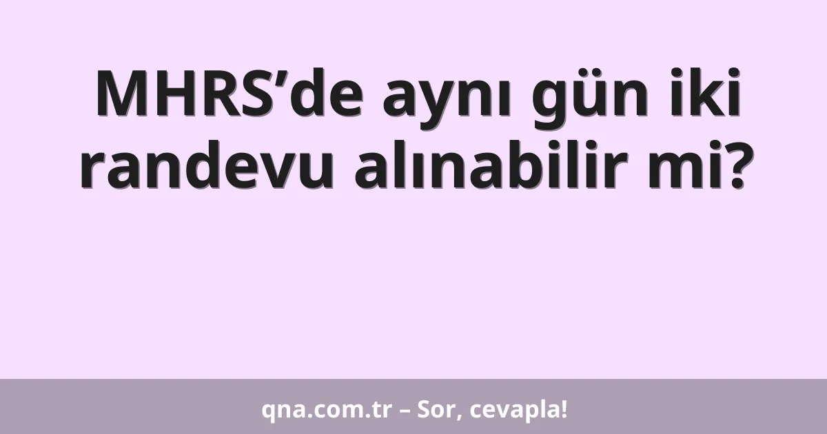 MHRS’de aynı gün iki randevu alınabilir mi?
