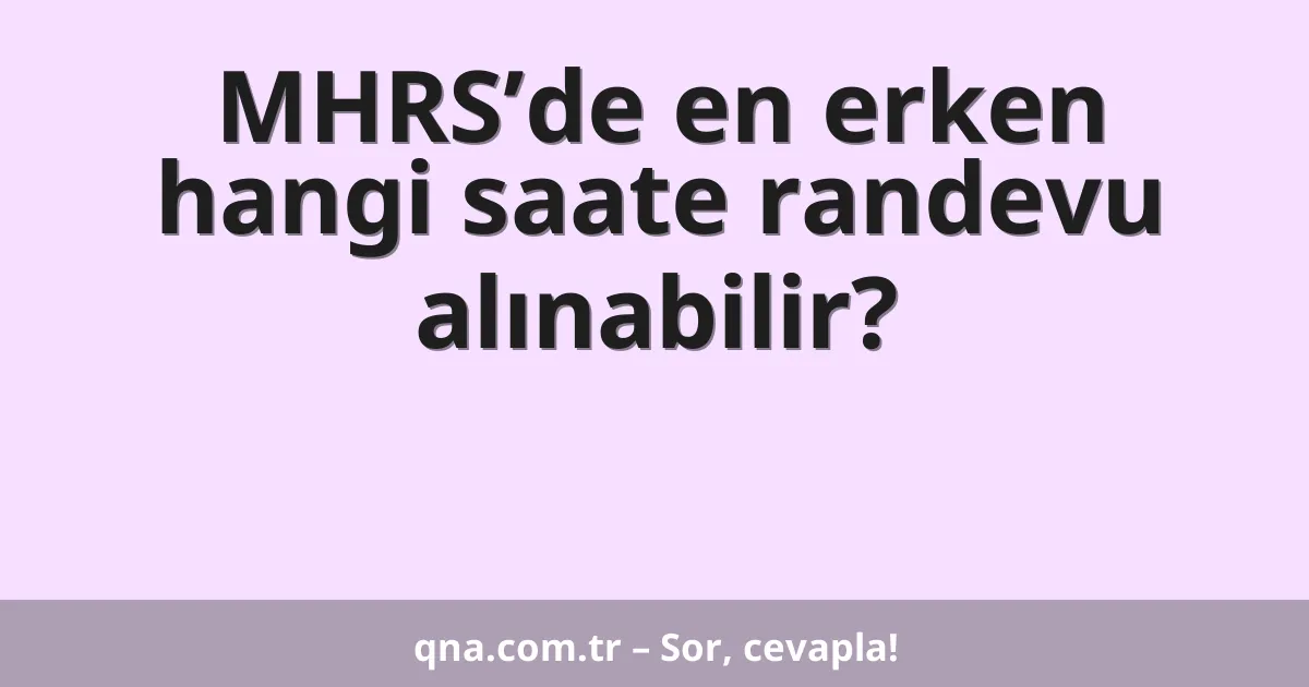 MHRS’de en erken hangi saate randevu alınabilir?