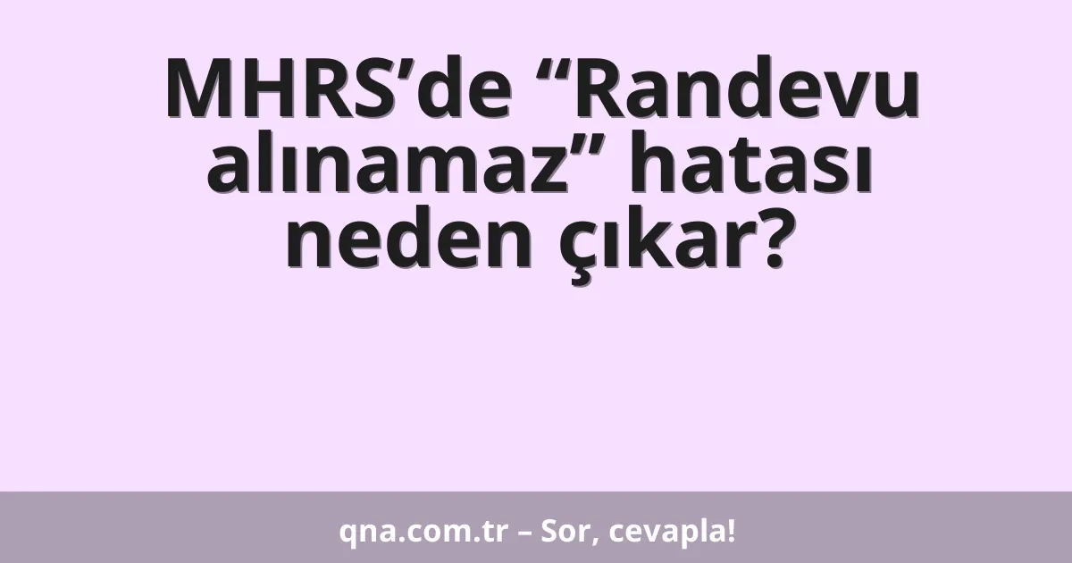 MHRS’de “Randevu alınamaz” hatası neden çıkar?