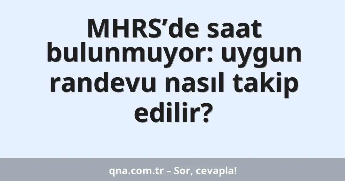 MHRS’de saat bulunmuyor: uygun randevu nasıl takip edilir?