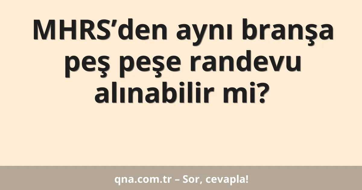 MHRS’den aynı branşa peş peşe randevu alınabilir mi?
