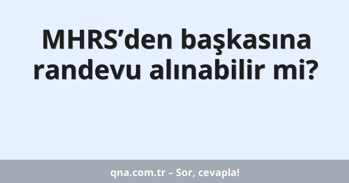 MHRS’den başkasına randevu alınabilir mi?