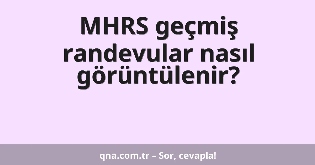 MHRS geçmiş randevular nasıl görüntülenir?