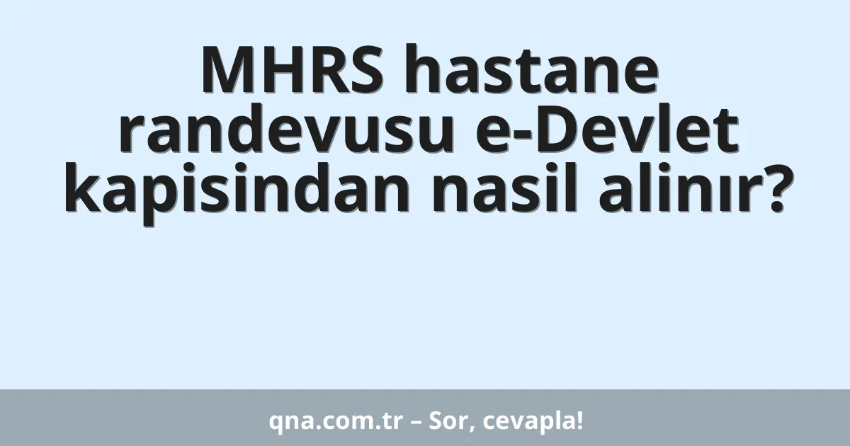 MHRS hastane randevusu e-Devlet kapisindan nasil alinır?