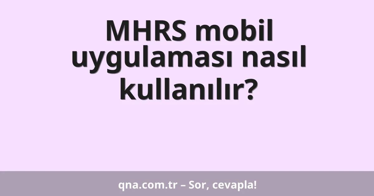MHRS mobil uygulaması nasıl kullanılır?