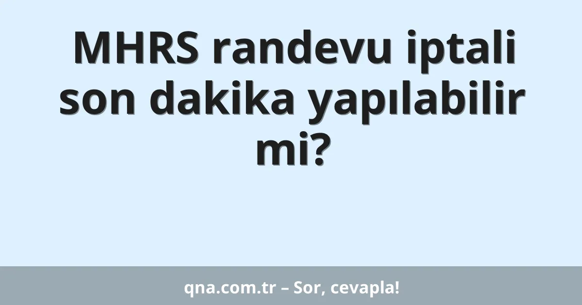 MHRS randevu iptali son dakika yapılabilir mi?