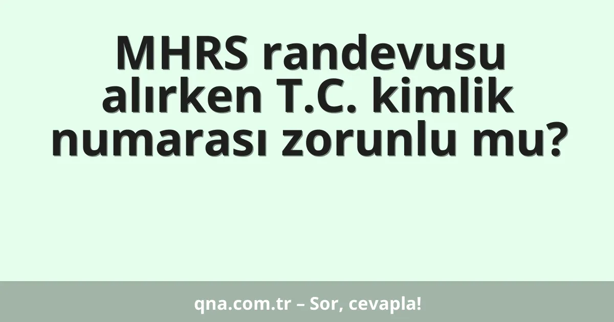 MHRS randevusu alırken T.C. kimlik numarası zorunlu mu?