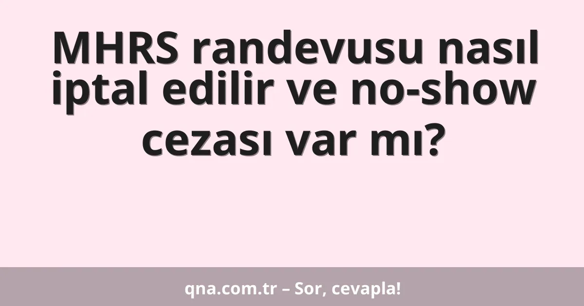 MHRS randevusu nasıl iptal edilir ve no-show cezası var mı?