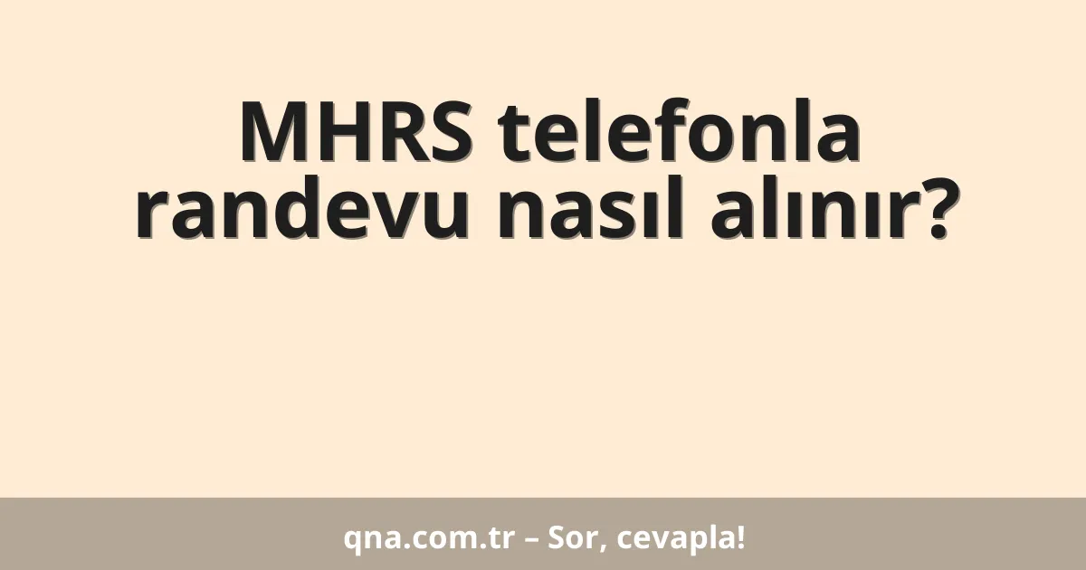 MHRS telefonla randevu nasıl alınır?