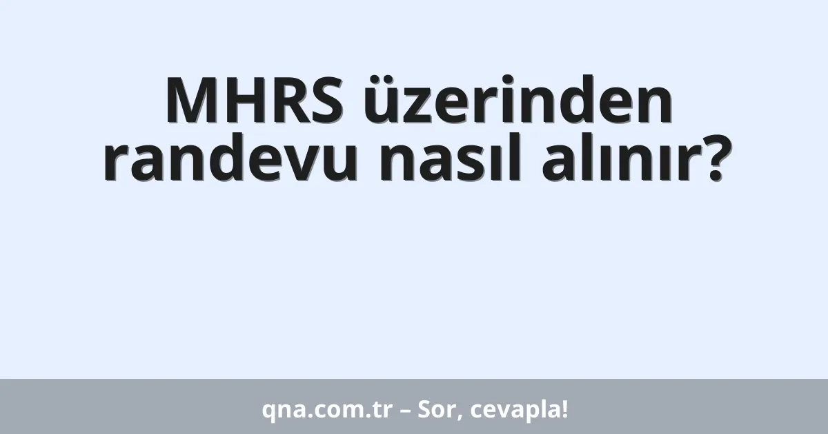 MHRS üzerinden randevu nasıl alınır?