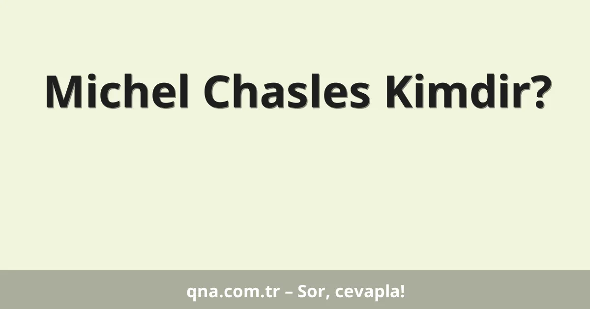Michel Chasles Kimdir?