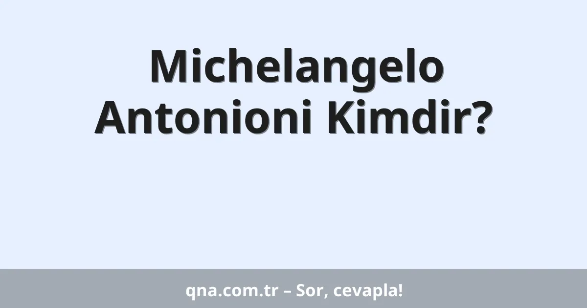 Michelangelo Antonioni Kimdir?