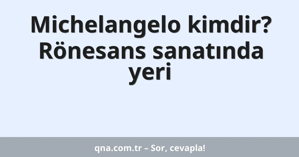 Michelangelo kimdir? Rönesans sanatında yeri
