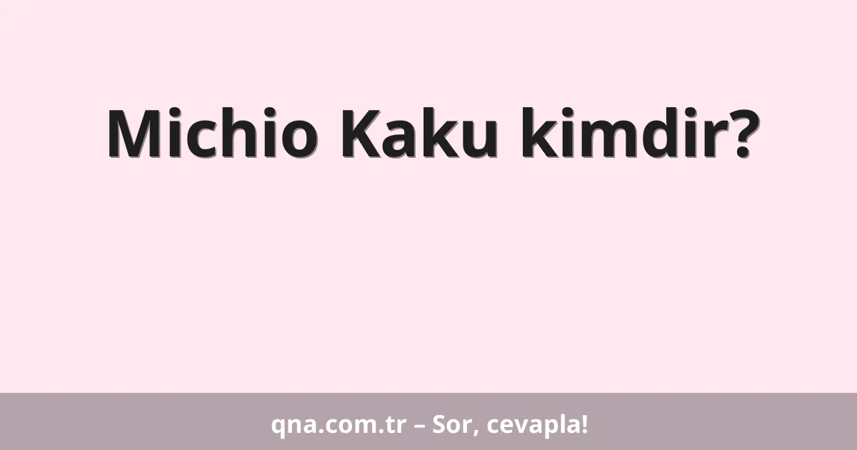 Michio Kaku kimdir?