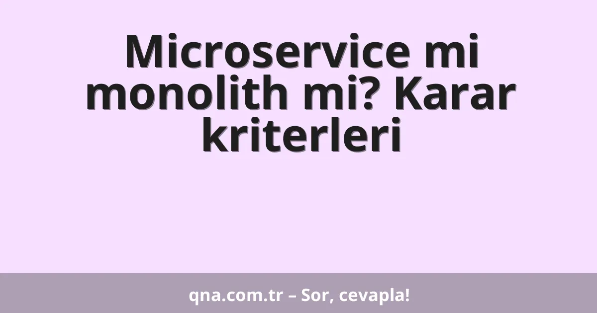 Microservice mi monolith mi? Karar kriterleri
