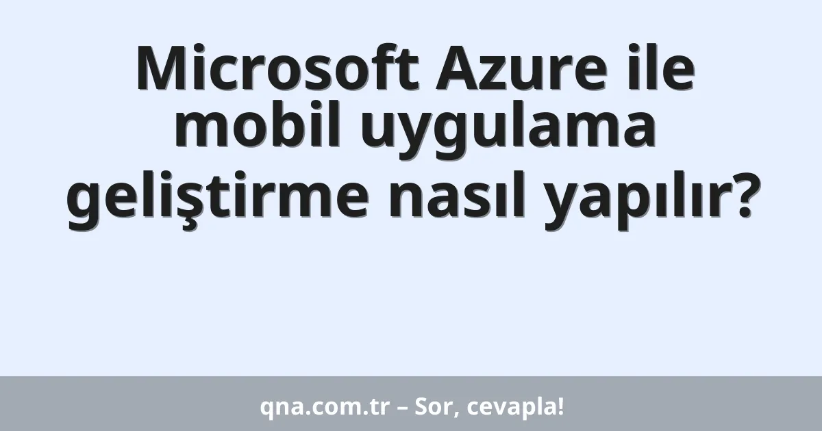 Microsoft Azure ile mobil uygulama geliştirme nasıl yapılır?