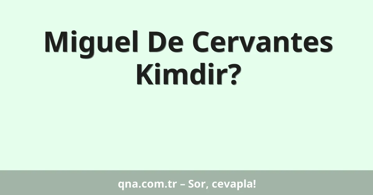 Miguel De Cervantes Kimdir?