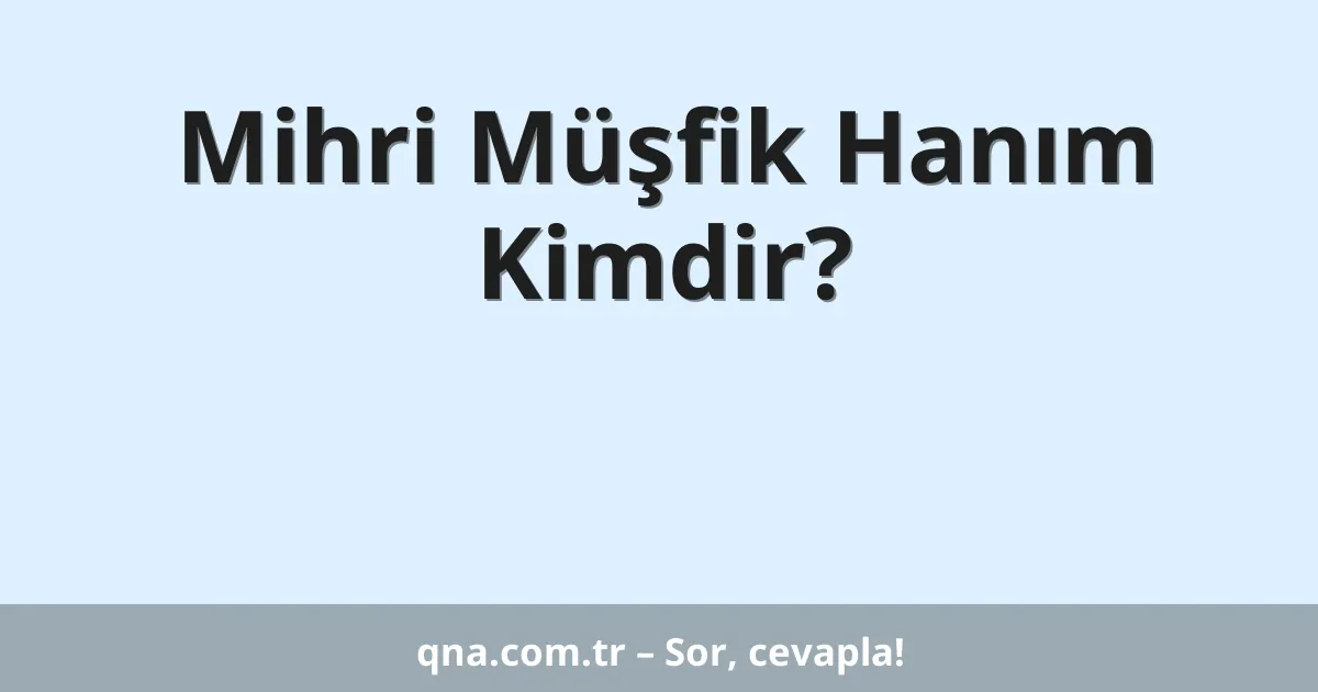Mihri Müşfik Hanım Kimdir?