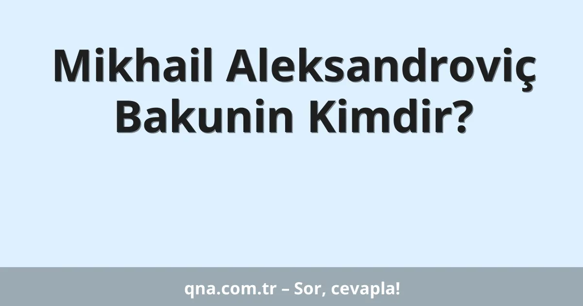 Mikhail Aleksandroviç Bakunin Kimdir?