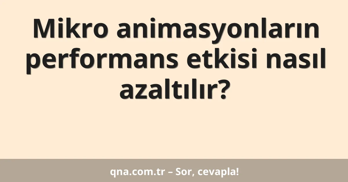 Mikro animasyonların performans etkisi nasıl azaltılır?
