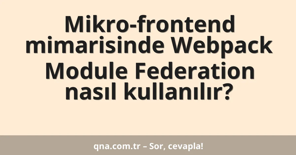 Mikro-frontend mimarisinde Webpack Module Federation nasıl kullanılır?
