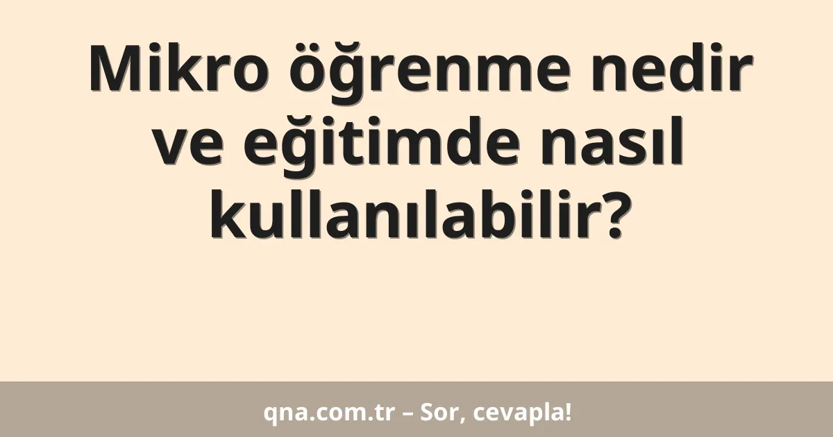 Mikro öğrenme nedir ve eğitimde nasıl kullanılabilir?