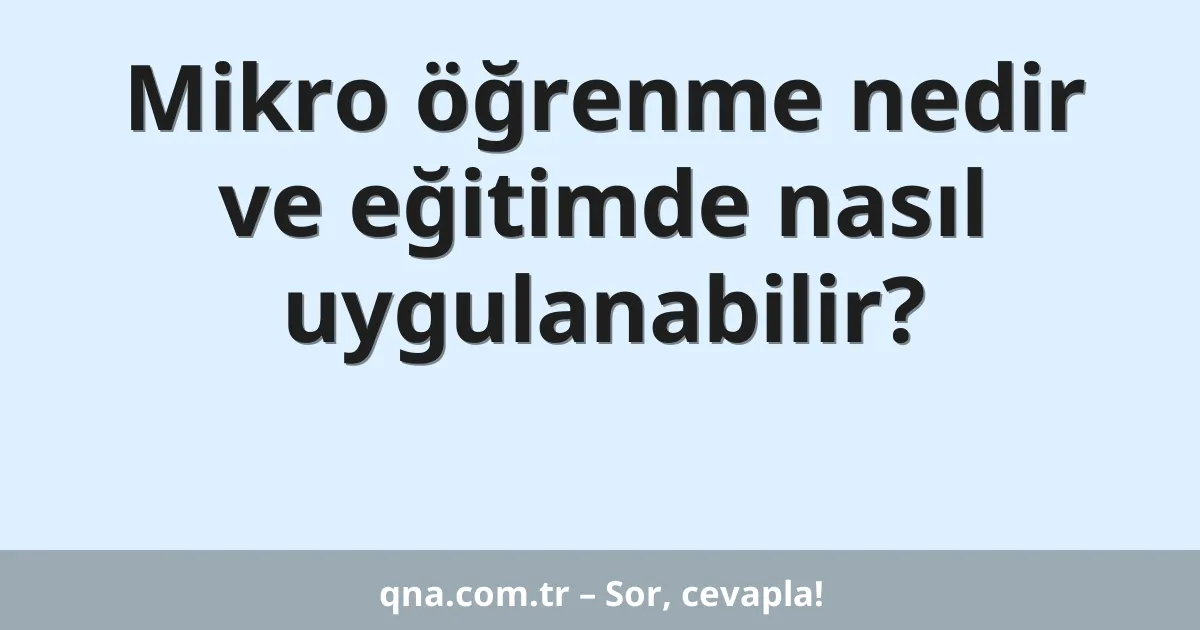 Mikro öğrenme nedir ve eğitimde nasıl uygulanabilir?