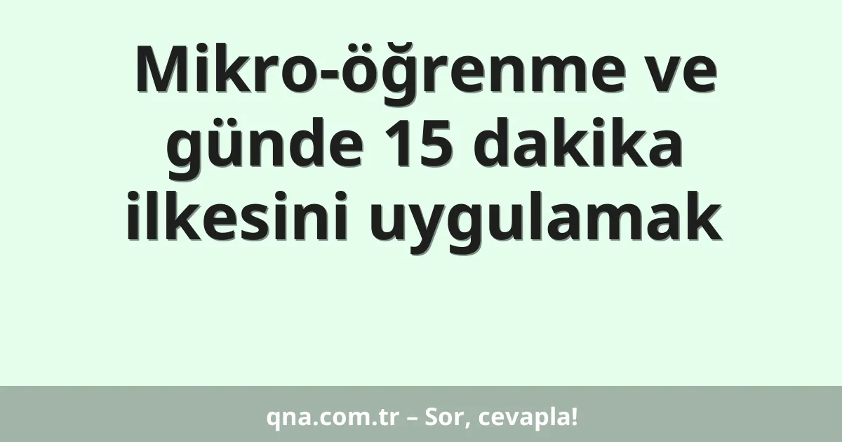 Mikro-öğrenme ve günde 15 dakika ilkesini uygulamak