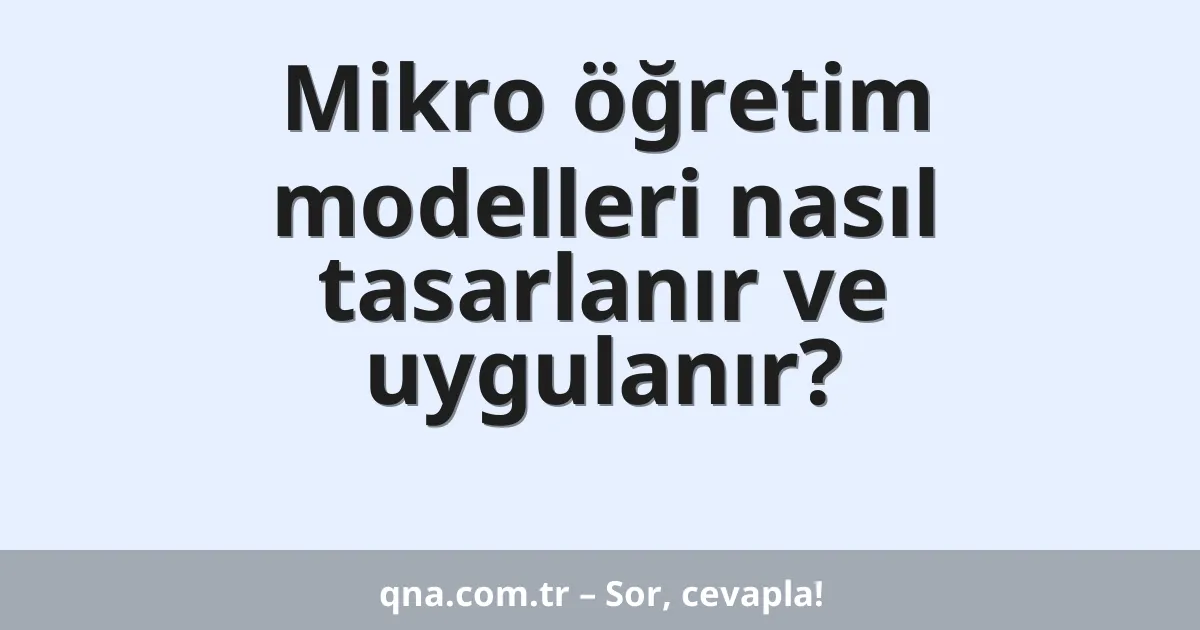 Mikro öğretim modelleri nasıl tasarlanır ve uygulanır?