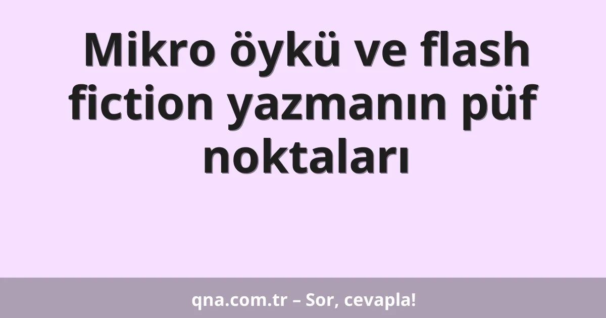 Mikro öykü ve flash fiction yazmanın püf noktaları