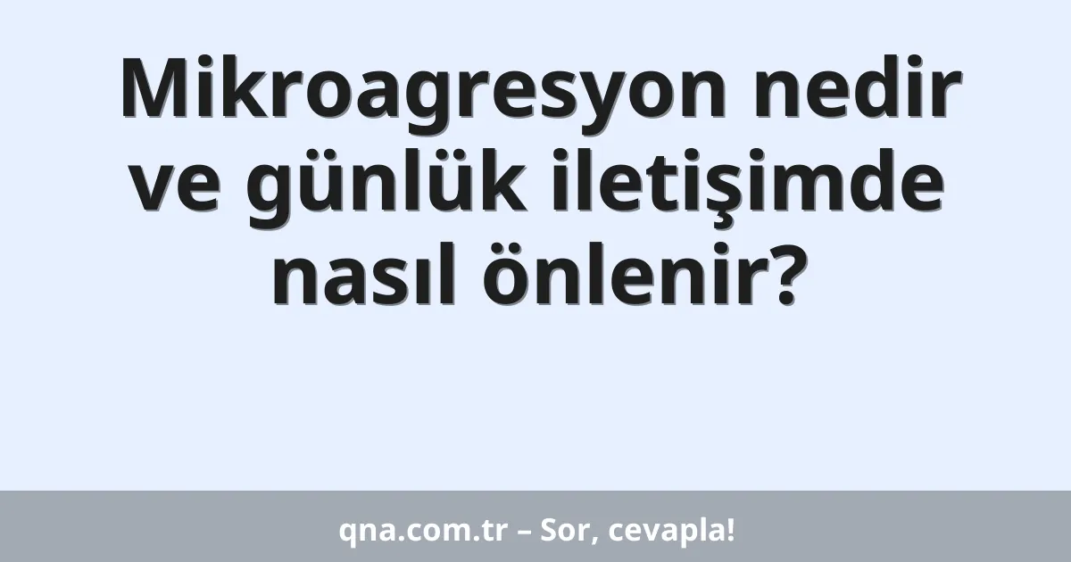 Mikroagresyon nedir ve günlük iletişimde nasıl önlenir?