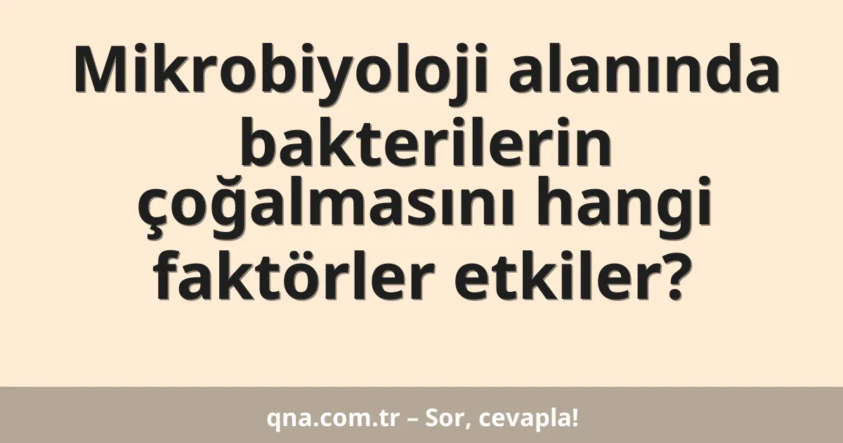 Mikrobiyoloji alanında bakterilerin çoğalmasını hangi faktörler etkiler?