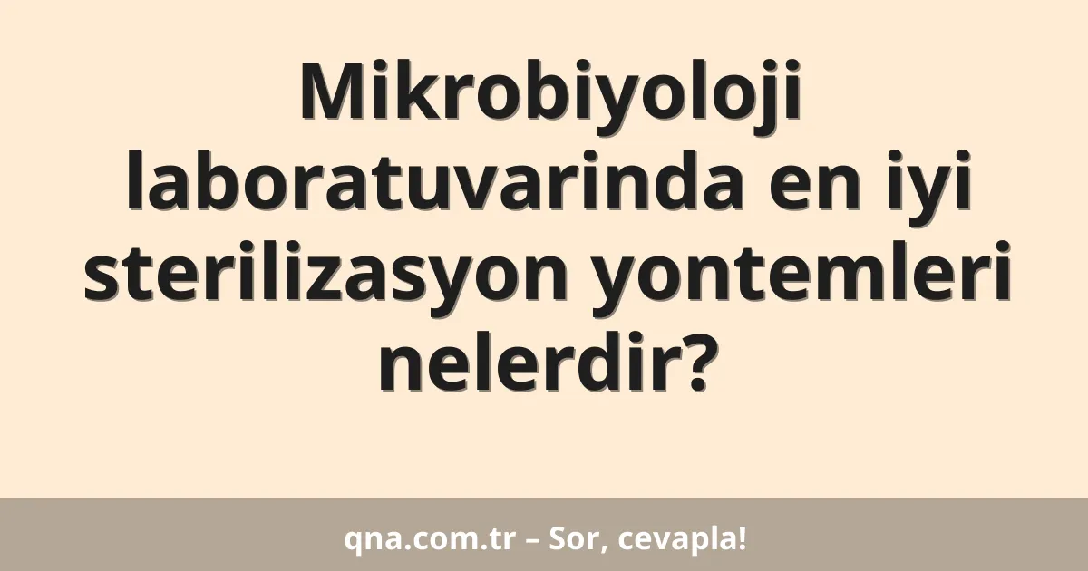 Mikrobiyoloji laboratuvarinda en iyi sterilizasyon yontemleri nelerdir?